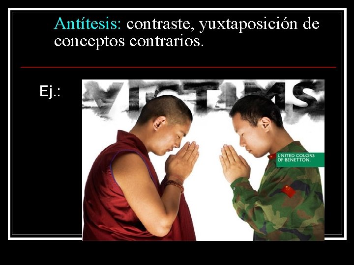 Antítesis: contraste, yuxtaposición de conceptos contrarios. Ej. : 