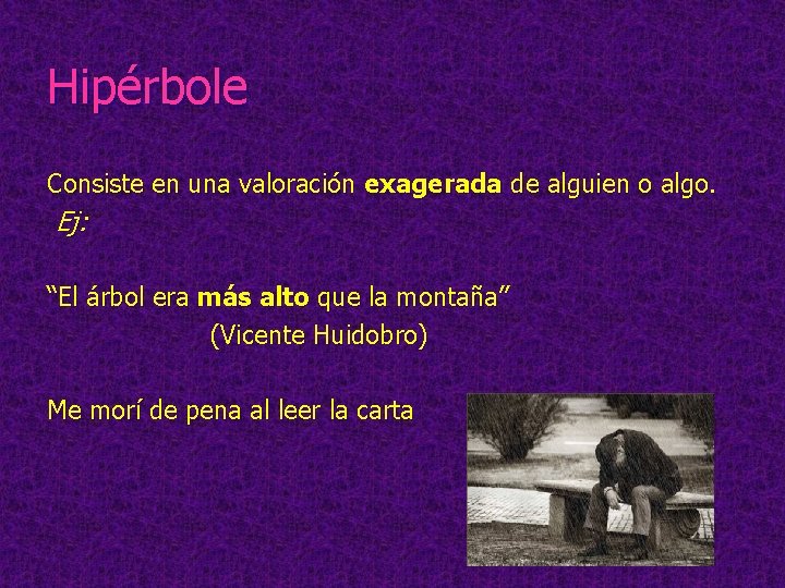 Hipérbole Consiste en una valoración exagerada de alguien o algo. Ej: “El árbol era