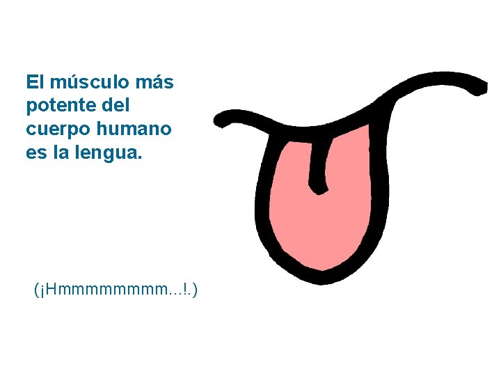 El músculo más potente del cuerpo humano es la lengua. (¡Hmmmm. . . !.