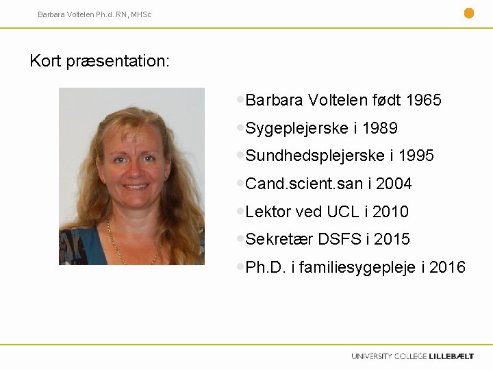 Barbara Voltelen Ph. d. RN, MHSc Kort præsentation: Barbara Voltelen født 1965 Sygeplejerske i