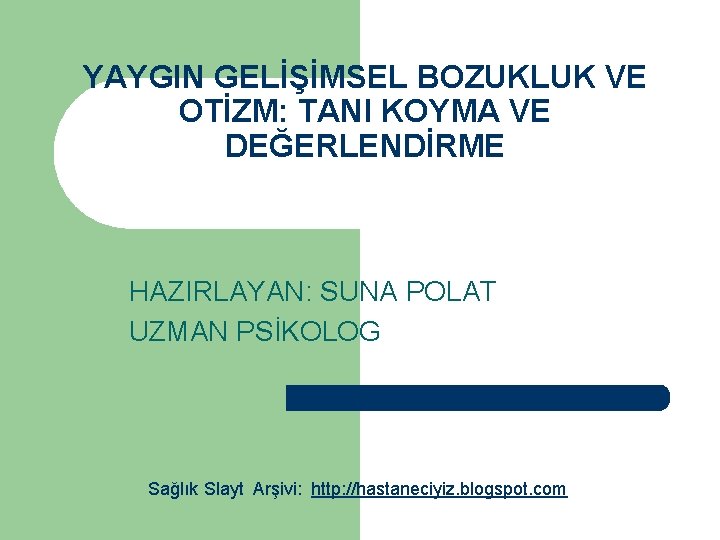 YAYGIN GELİŞİMSEL BOZUKLUK VE OTİZM: TANI KOYMA VE DEĞERLENDİRME HAZIRLAYAN: SUNA POLAT UZMAN PSİKOLOG