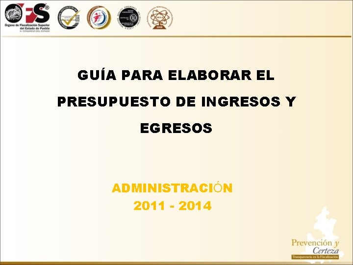 GUÍA PARA ELABORAR EL PRESUPUESTO DE INGRESOS Y EGRESOS ADMINISTRACIÓN 2011 - 2014 