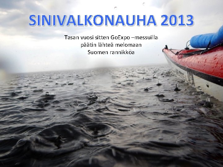SINIVALKONAUHA 2013 Tasan vuosi sitten Go. Expo –messuilla päätin lähteä melomaan Suomen rannikkoa 