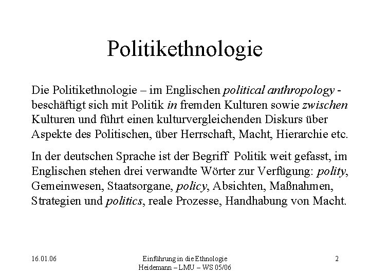 Politikethnologie Die Politikethnologie – im Englischen political anthropology beschäftigt sich mit Politik in fremden