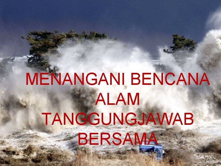 MENANGANI BENCANA ALAM TANGGUNGJAWAB BERSAMA 