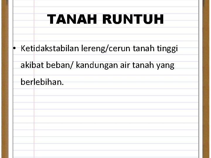 TANAH RUNTUH • Ketidakstabilan lereng/cerun tanah tinggi akibat beban/ kandungan air tanah yang berlebihan.