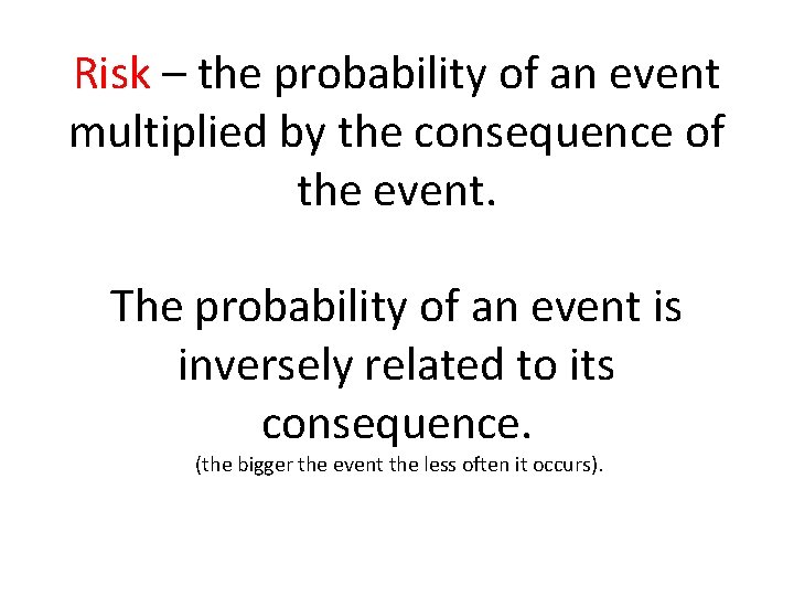 Risk – the probability of an event multiplied by the consequence of the event.