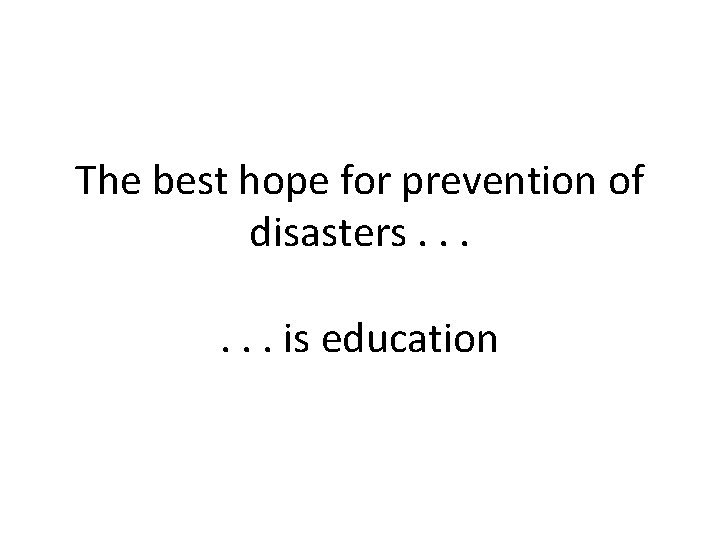 The best hope for prevention of disasters. . . is education 