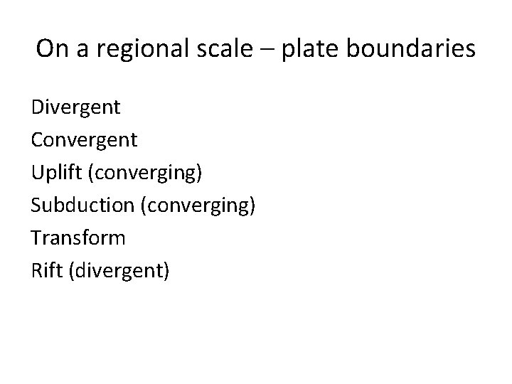 On a regional scale – plate boundaries Divergent Convergent Uplift (converging) Subduction (converging) Transform