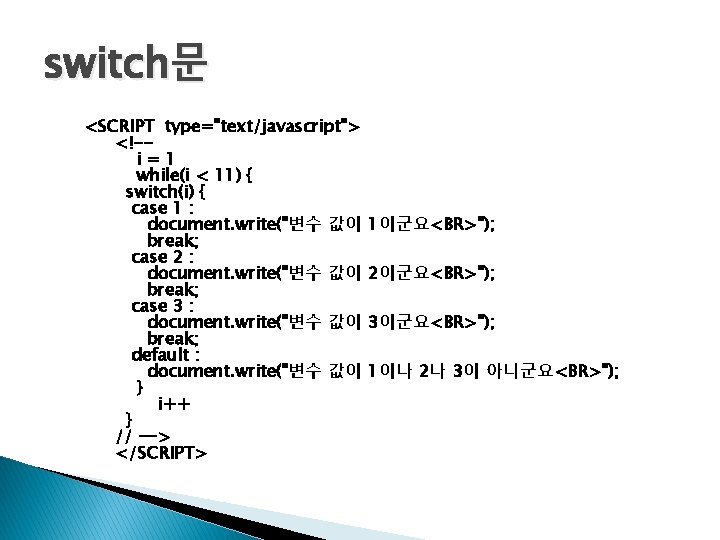 switch문 <SCRIPT type="text/javascript"> <!-i=1 while(i < 11) { switch(i) { case 1 : document.