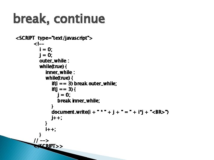 break, continue <SCRIPT type="text/javascript"> <!-i = 0; j = 0; outer_while : while(true) {