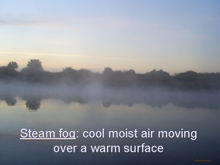 Steam fog: cool moist air moving over a warm surface 