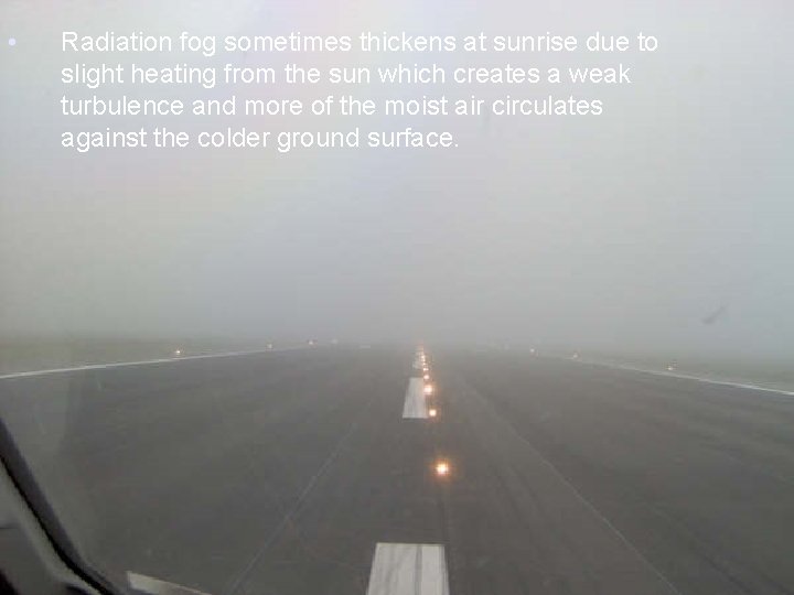  • Radiation fog sometimes thickens at sunrise due to slight heating from the