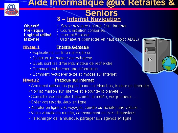 Aide Informatique @ux Retraités & Seniors 3 – Internet Navigation Objectif Pré-requis Logiciel utilisé