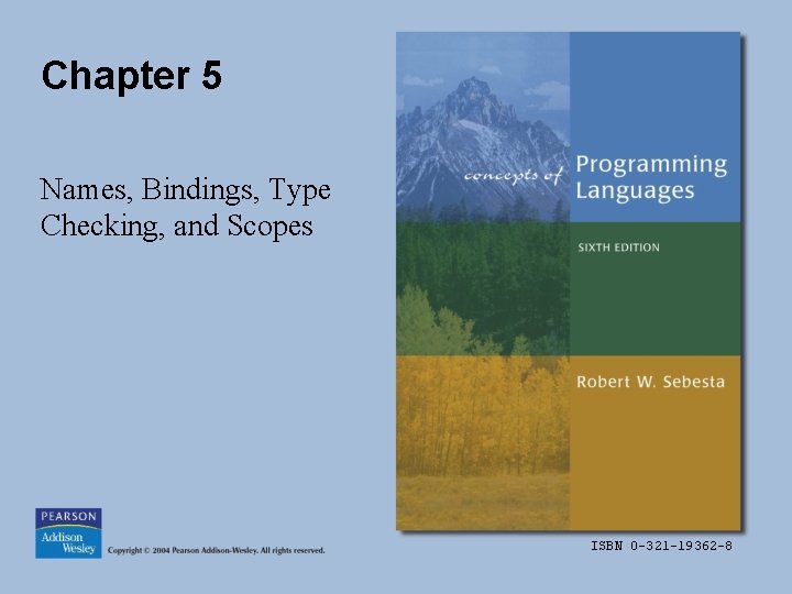Chapter 5 Names, Bindings, Type Checking, and Scopes ISBN 0 -321 -19362 -8 