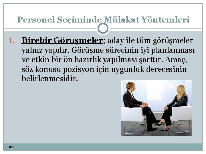 Personel Seçiminde Mülakat Yöntemleri I. 49 Birebir Görüşmeler; aday ile tüm görüşmeler yalnız yapılır.