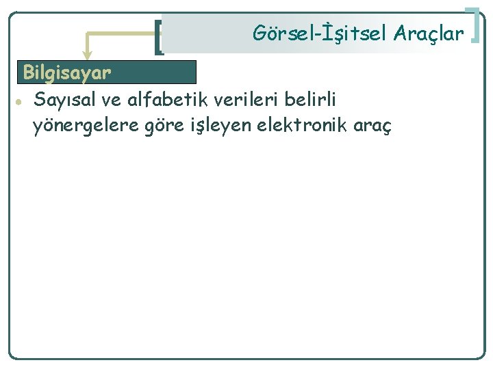 Görsel-İşitsel Araçlar Bilgisayar ● Sayısal ve alfabetik verileri belirli yönergelere göre işleyen elektronik araç