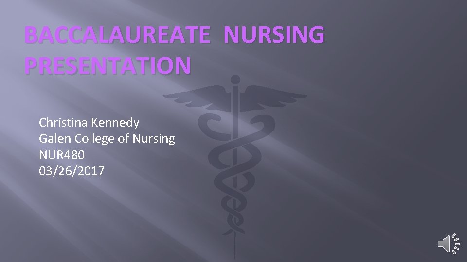 BACCALAUREATE NURSING PRESENTATION Christina Kennedy Galen College of Nursing NUR 480 03/26/2017 