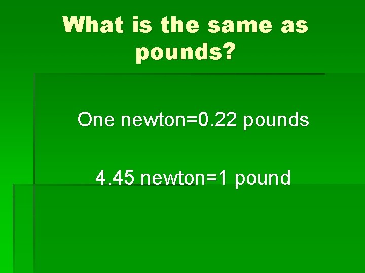 What is the same as pounds? One newton=0. 22 pounds 4. 45 newton=1 pound