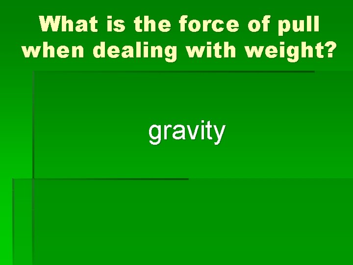 What is the force of pull when dealing with weight? gravity 