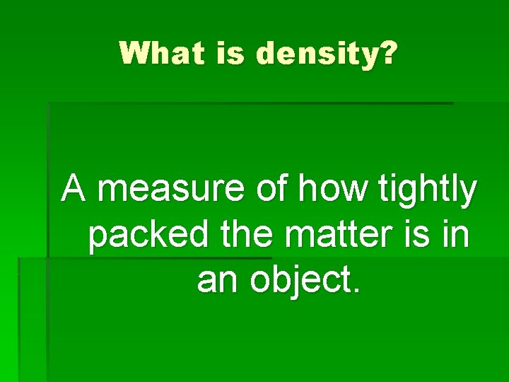 What is density? A measure of how tightly packed the matter is in an