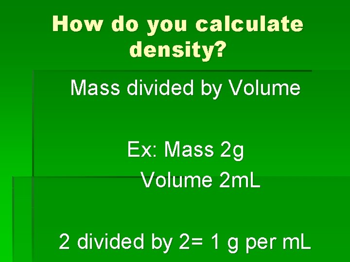How do you calculate density? Mass divided by Volume Ex: Mass 2 g Volume