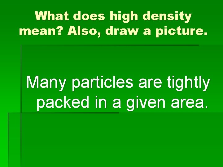 What does high density mean? Also, draw a picture. Many particles are tightly packed