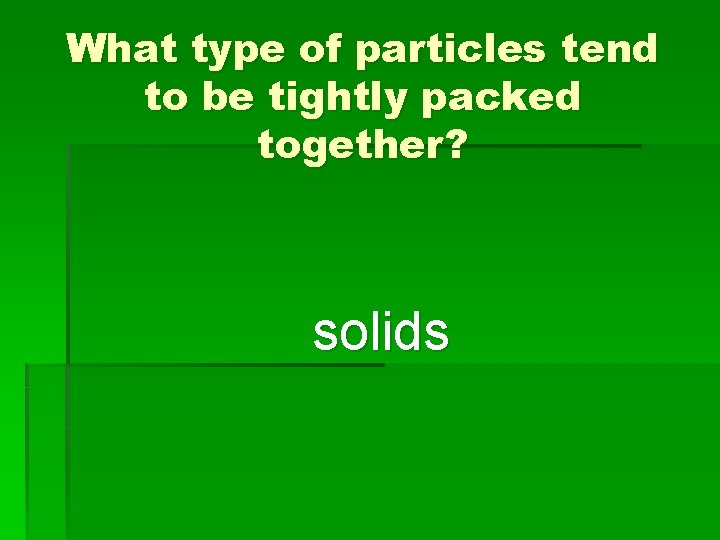 What type of particles tend to be tightly packed together? solids 