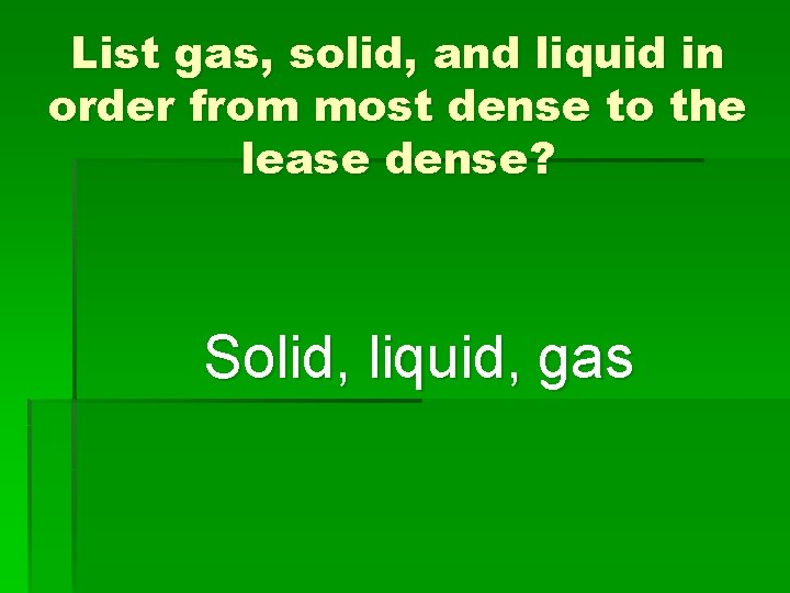 List gas, solid, and liquid in order from most dense to the lease dense?