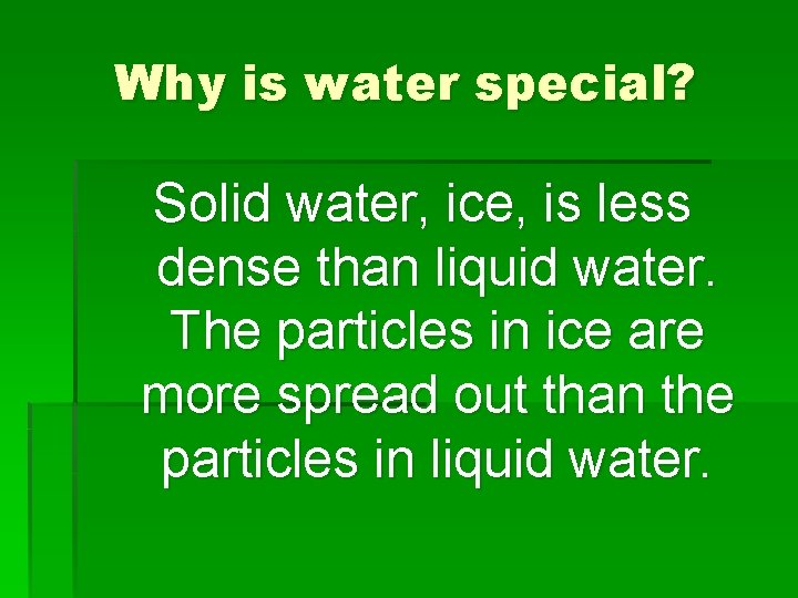 Why is water special? Solid water, ice, is less dense than liquid water. The