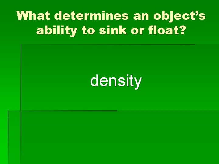 What determines an object’s ability to sink or float? density 