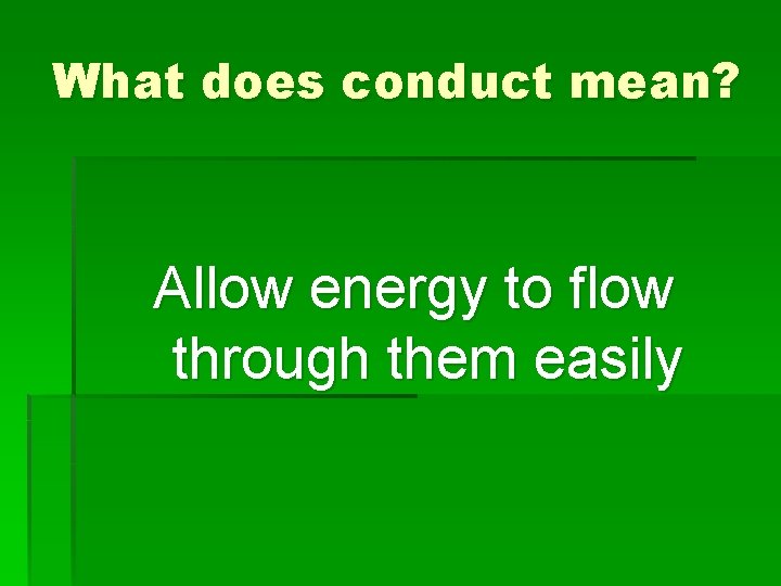 What does conduct mean? Allow energy to flow through them easily 