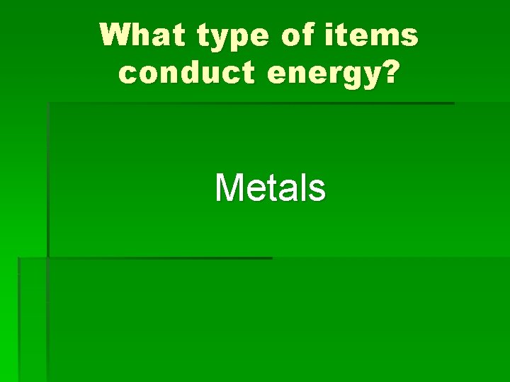 What type of items conduct energy? Metals 