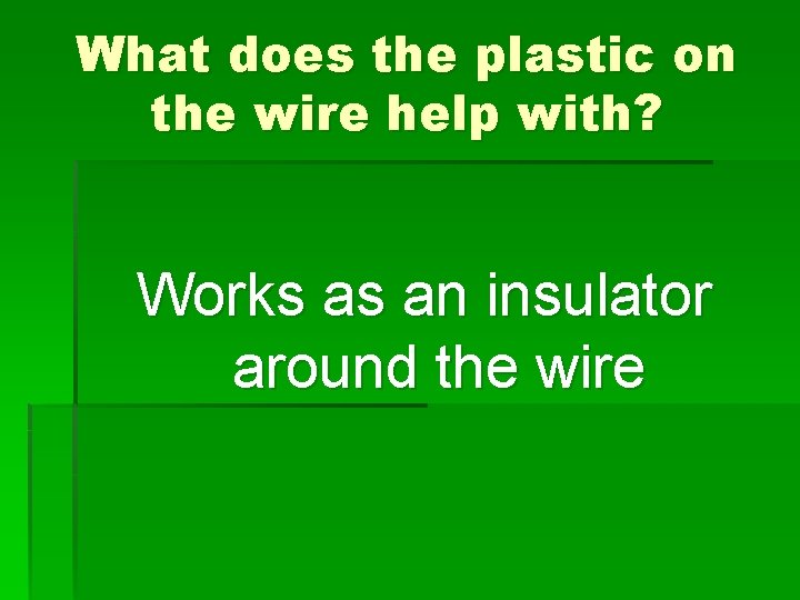 What does the plastic on the wire help with? Works as an insulator around