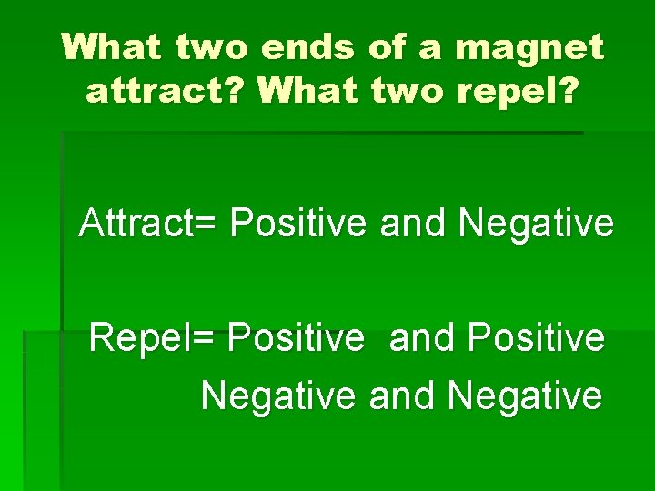 What two ends of a magnet attract? What two repel? Attract= Positive and Negative