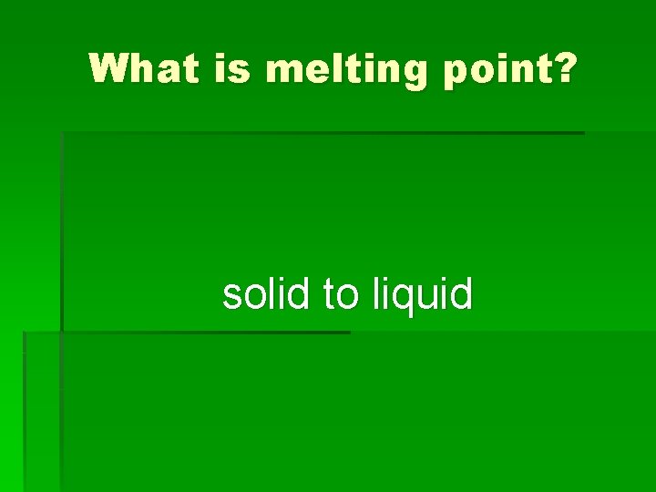 What is melting point? solid to liquid 