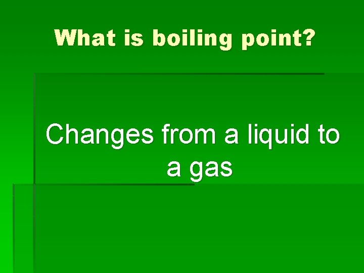 What is boiling point? Changes from a liquid to a gas 