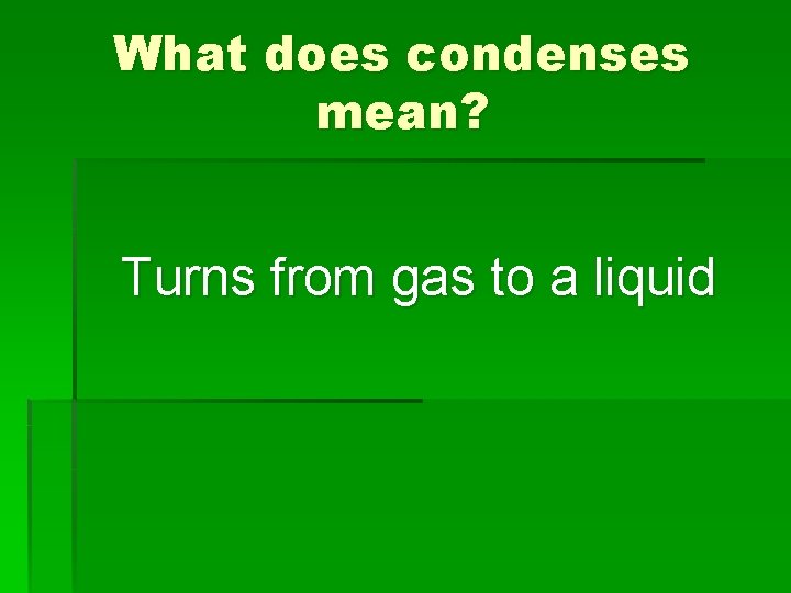 What does condenses mean? Turns from gas to a liquid 
