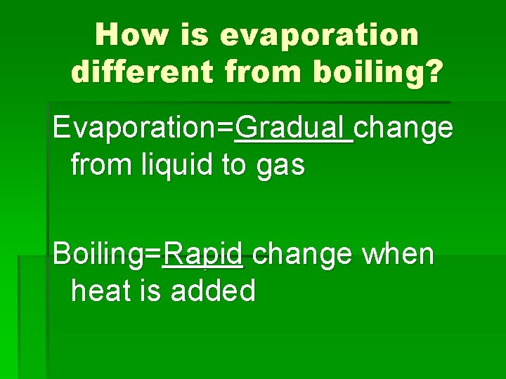 How is evaporation different from boiling? Evaporation=Gradual change from liquid to gas Boiling=Rapid change