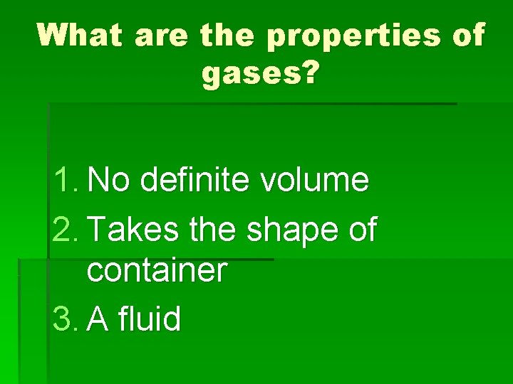 What are the properties of gases? 1. No definite volume 2. Takes the shape