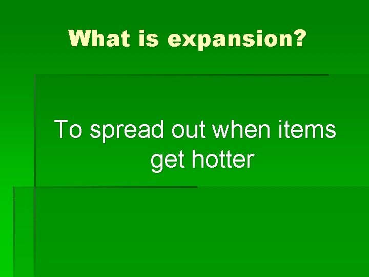 What is expansion? To spread out when items get hotter 