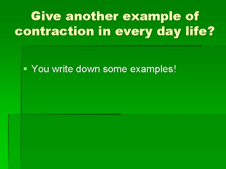 Give another example of contraction in every day life? § You write down some