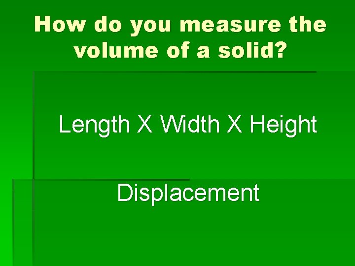 How do you measure the volume of a solid? Length X Width X Height