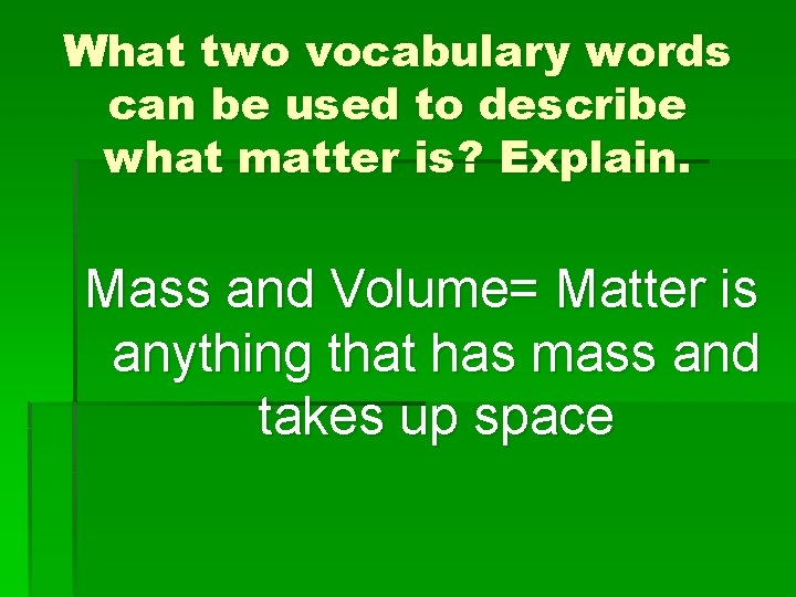 What two vocabulary words can be used to describe what matter is? Explain. Mass