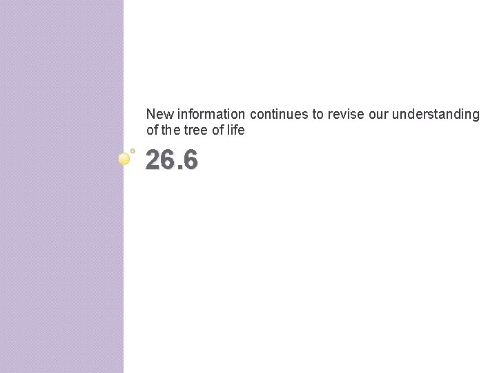 New information continues to revise our understanding of the tree of life 26. 6