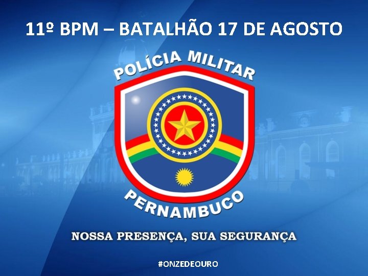 11º BPM – BATALHÃO 17 DE AGOSTO #ONZEDEOURO 