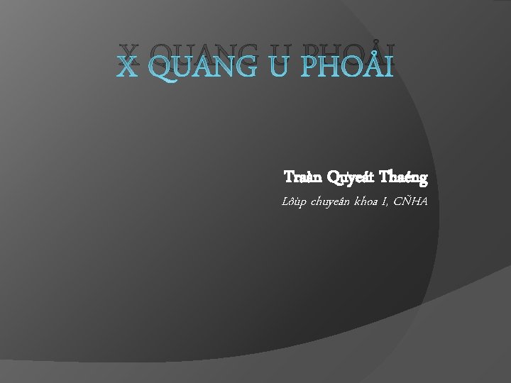 X QUANG U PHOÅI Traàn Quyeát Thaéng Lôùp chuyeân khoa I, CÑHA 