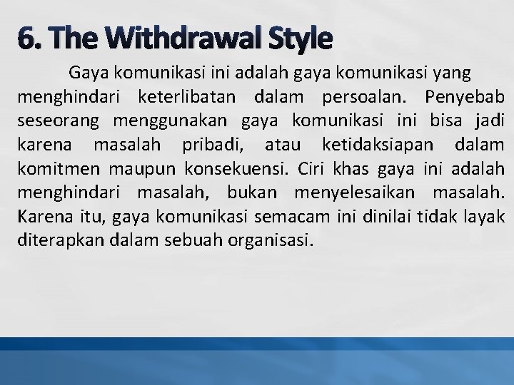 6. The Withdrawal Style Gaya komunikasi ini adalah gaya komunikasi yang menghindari keterlibatan dalam