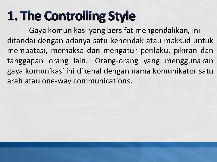 1. The Controlling Style Gaya komunikasi yang bersifat mengendalikan, ini ditandai dengan adanya satu