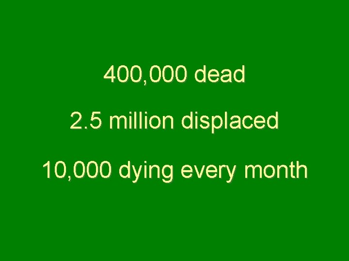 400, 000 dead 2. 5 million displaced 10, 000 dying every month 